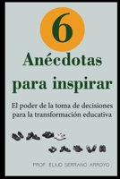 6 anécdotas para inspirar: El poder de la toma de decisiones para la transformación educativa (Spanish Edition) B0DWBXXMYT Book Cover