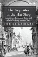 The Inquisitor in the Hat Shop: Inquisition, Forbidden Books and Unbelief in Early Modern Venice 1138117218 Book Cover