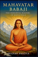 MAHAVATAR BABAJI - The Immortal Master Behind Kriya Yoga B0FH67VVSN Book Cover