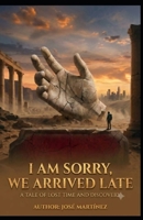 I Am Sorry, We Arrived Late: A Tale of Loss and Discovery B0HDPGND4X Book Cover