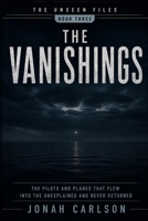 The Vanishings: The Pilots and Planes That Flew Into the Unexplained and Never Returned (The Unseen Files) B0H5R63JZL Book Cover