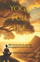 YOGA Full Life: 100 Yogis Speak on the Meaningfulness of Life B0DSKKNCFK Book Cover