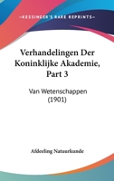 Verhandelingen Der Koninklijke Akademie, Part 3: Van Wetenschappen (1901) 1168146976 Book Cover