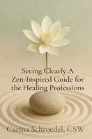 Seeing Clearly A Zen-Inspired Guide for the Healing Professions B0FCK49JR6 Book Cover