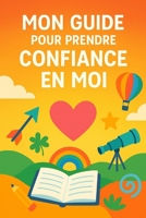 Mon guide pour prendre confiance en moi: guide pour aider les enfants de 8 à 12 ans à croire en eux, et à s’épanouir – pour enfants timides ou anxieux ... conseils et exercices. (French Edition) B0FKBF12GY Book Cover