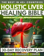 Holistic Liver Healing Bible: Detox, Regenerate and Boost your Energy. A Science Based 30-day Recovery Plan to Reverse Fatty Liver, Improve Digestion and Heal Naturally. ( Wow Bonuses Included ) B0F82HQGZJ Book Cover