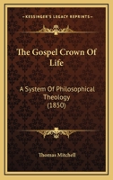 The Gospel Crown of Life a System of Philosophical Theology 1120886775 Book Cover