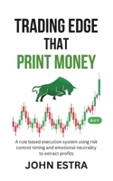 Trading Edge That Print Money: A rule based execution system using risk control timing and emotional neutrality to extract profits B0G83FRGNK Book Cover