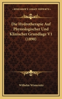 Die Hydrotherapie Auf Physiologischer Und Klinischer Grundlage: Vorträge Für Praktische Ärzte Und Studirende; Volume 1 1020719516 Book Cover