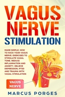 Vagus Nerve Stimulation: Made Simple. How to Hack your Vagus Nerve. Exercises to Stimulate Vagal Tone. Reduce Inflammation and Anxiety. Relieve Depression, PTSD and Trauma with Vagal Stimulation B084Z7XVW7 Book Cover