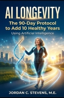 AI LONGEVITY: The 90-Day Protocol to Add 10 Healthy Years Using Artificial Intelligence B0H7NBBP2D Book Cover