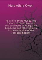 Folk-Lore of the Musquakie Indians of North America and Catalogue of Musquakie Beadwork and Other Objects in the Collection of the Folk-Lore Society 1016212739 Book Cover