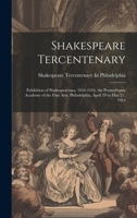Shakespeare Tercentenary: Exhibition of Shakespeariana, 1616-1916, the Pennsylvania Academy of the Fine Arts, Philadelphia, April 29 to May 21, 1916 1020681853 Book Cover