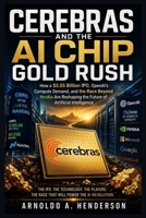 Cerebras and the AI Chip Gold Rush: How a $5.55 Billion IPO, OpenAI’s Compute Demand, and the Race Beyond Nvidia Are Reshaping the Future of Artificial Intelligence B0H1VQ499B Book Cover