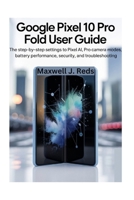 GOOGLE PIXEL 10 PRO FOLD USER GUIDE: The Step-by-Step Settings to Pixel AI, Pro Camera Modes, Battery Performance, Security, and Troubleshooting B0FWZN68HD Book Cover