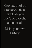 One day you'll be a memory.. then gradually you won't be thought about at all.Make your own History.: Inspirational quote, new life, Move forward with your thoughts.Make some history.Stand alone and b 1698995199 Book Cover