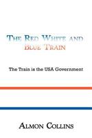 The Red White And Blue Train: The Train Is The Usa Government 145207576X Book Cover
