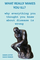 What Really Makes You Ill?: Why Everything You Thought You Knew About Disease Is Wrong 1673104037 Book Cover