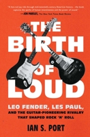 The Birth of Loud: Leo Fender, Les Paul, and the Guitar-Pioneering Rivalry That Shaped Rock 'n' Roll 1501141732 Book Cover