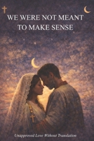 We Were Not Meant To Make Sense: Unapproved Love Without Translation B0GGF4RFJP Book Cover