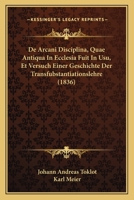 De Arcani Disciplina, Quae Antiqua In Ecclesia Fuit In Usu, Et Versuch Einer Geschichte Der Transfubstantiationslehre (1836) 116085226X Book Cover