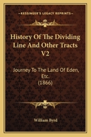 History Of The Dividing Line And Other Tracts V2: Journey To The Land Of Eden, Etc. 1166602141 Book Cover