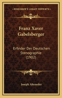 Franz Xaver Gabelsberger: Erfinder Der Deutschen Stenographie - Primary Source Edition 1145526977 Book Cover