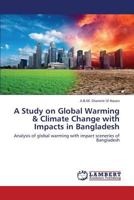 A Study on Global Warming & Climate Change with Impacts in Bangladesh: Analysis of global warming with impact sceneries of Bangladesh 1492355941 Book Cover