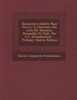 Documents In�dits Pour Servir � l'Histoire Des Arts En Touraine, Recueillis Et Publ. Par C.L. Grandmaison 1287754333 Book Cover