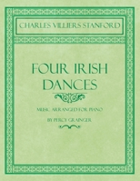 Four Irish Dances - Music Arranged for Piano by Percy Grainger 1528706692 Book Cover