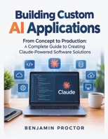 Building Custom AI Applications: From Concept to Production: A Complete Guide to Creating Claude-Powered Software Solutions (THE CLAUDE MASTERY SERIES) B0HJ1XRT54 Book Cover