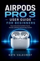 AIRPODS PRO 3 USER GUIDE FOR BEGINNERS: Easy Instructions for Better Sound, Smarter Listening, and Everyday Comfort B0H222TL6R Book Cover