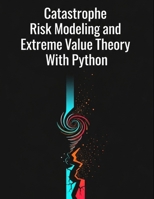 Catastrophe Risk Modeling and Extreme Value Theory With Python (Quantitative Risk and Actuarial Modeling Collection) B0FQ3STWSV Book Cover