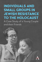 Individuals and Small Groups in Jewish Resistance to the Holocaust: A Case Study of a Young Couple and Their Friends 1839988282 Book Cover