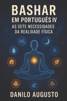 Bashar em Português IV: As Sete Necessidades da Realidade Física (Bashar em Português 3) B0FR9L6H1F Book Cover