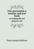 Fire Prevention a Treatise and Text Book on Making Life and Property Safe 5518871945 Book Cover