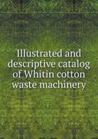 Illustrated and Descriptive Catalog of Whitin Cotton Waste Machinery 5518703864 Book Cover