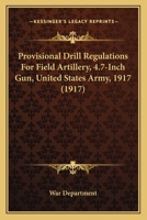 Provisional Drill Regulations For Field Artillery, 4.7-Inch Gun, United States Army, 1917 1144321972 Book Cover