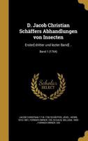 D. Jacob Christian Schaffers Abhandlungen Von Insecten: Erster[-Dritter Und Lezter Band] ..; Band 1 1361924969 Book Cover