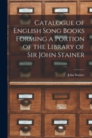 Catalogue of English Song Books Forming a Portion of the Library of Sir John Stainer 1018908072 Book Cover