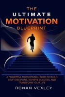 The Ultimate Motivation Blueprint: A Powerful Motivational Book to Build Self-Discipline, Achieve Success, and Transform Your Life B0DYZNVXG5 Book Cover
