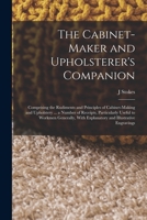 The cabinet-maker and upholsterer's companion: comprising the rudiments and principles of cabinet-making and upholstery ... a number of receipts, ... with explanatory and illustrative engravings 1018511164 Book Cover