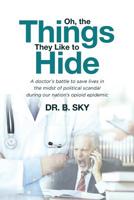 Oh, the Things They Like to Hide: A doctor's battle to save lives in the midst of political scandal during our nation's opioid epidemic 1645153843 Book Cover