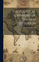 The Political Opinions of Thomas Jefferson; an Essay 1021790508 Book Cover