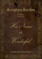 Scripture Scribes : Primary III: His Name Is Wonderful 1941383297 Book Cover