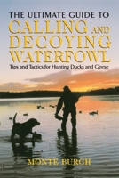 The Ultimate Guide to Calling and Decoying Waterfowl: Tips and Tactics for Hunting Ducks and Geese 1592285236 Book Cover