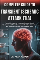 COMPLETE GUIDE TO TRANSIENT ISCHEMIC ATTACK (TIA): Practical Strategies For Prevention, Recovery, Lifestyle Adjustments, And Patient Empowerment To ... Supporting Long-Term Brain And Heart Health B0FP4DV2WN Book Cover