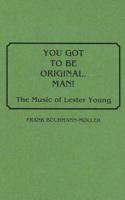 You Got to Be Original, Man!: The Music of Lester Young (Discographies) 0313265143 Book Cover