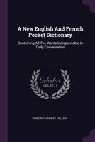 A New English And French Pocket Dictionary: Containing All The Words Indispensable In Daily Conversation ...... 1378511093 Book Cover