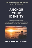ANCHOR YOUR IDENTITY: How Faith-Driven Achievers Stay Spiritually Grounded, Mentally Stable, and Unshakable in Life, Work, and Warfare B0GQBX6G6X Book Cover